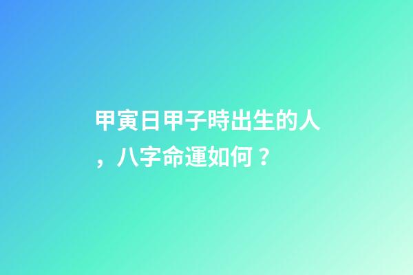 甲寅日甲子時出生的人，八字命運如何？